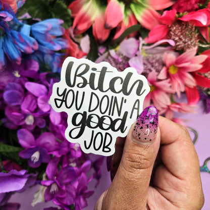 Bitch You Doin A Good Job- Die Cut